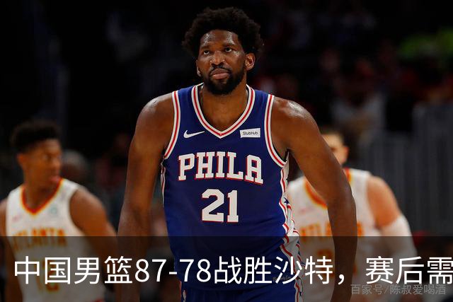 中国男篮87-78战胜沙特，赛后需反思的6大事实