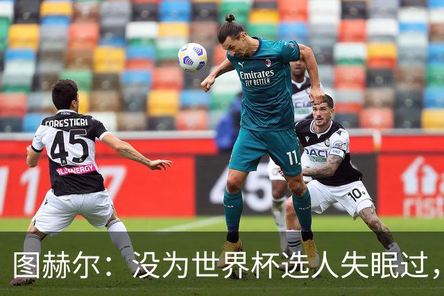 图赫尔：没为世界杯选人失眠过，梅努没获得机会完全是我的责任