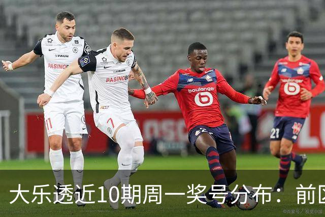 大乐透近10期周一奖号分布：前区连号近4期开出3期